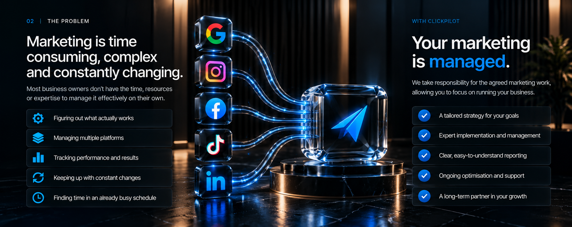 Marketing is time consuming, complex and constantly changing. Most business owners don’t have the time, resources or expertise to manage it effectively on their own. With ClickPilot, your marketing is managed: a tailored strategy for your goals; expert implementation and management; clear reporting; ongoing optimisation and support; a long-term partner in your growth.